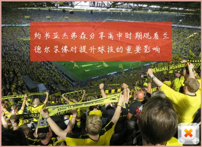 约书亚杰弗森分享高中时期观看兰德尔录像对提升球技的重要影响